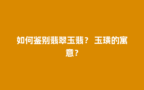 如何鉴别翡翠玉翡？ 玉璜的寓意？