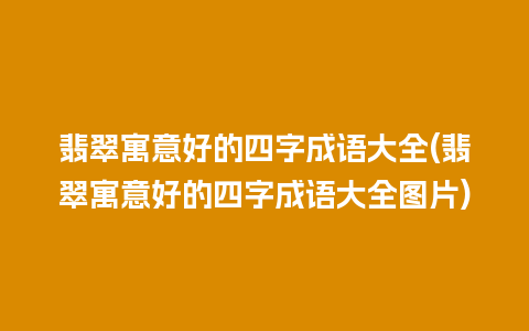 翡翠寓意好的四字成语大全(翡翠寓意好的四字成语大全图片)