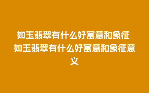 如玉翡翠有什么好寓意和象征 如玉翡翠有什么好寓意和象征意义