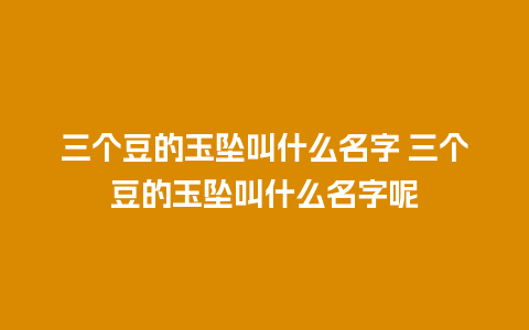 三个豆的玉坠叫什么名字 三个豆的玉坠叫什么名字呢