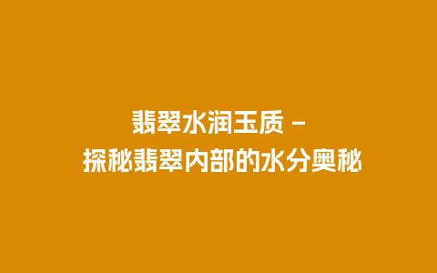 翡翠水润玉质 – 探秘翡翠内部的水分奥秘