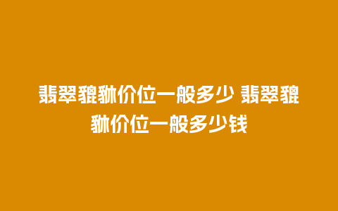 翡翠貔貅价位一般多少 翡翠貔貅价位一般多少钱