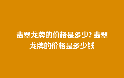 翡翠龙牌的价格是多少? 翡翠龙牌的价格是多少钱