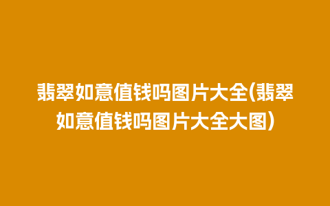 翡翠如意值钱吗图片大全(翡翠如意值钱吗图片大全大图)