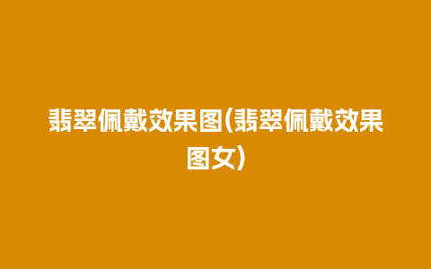 翡翠佩戴效果图(翡翠佩戴效果图女)