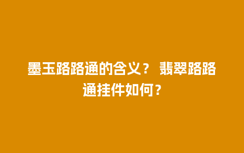 墨玉路路通的含义？ 翡翠路路通挂件如何？