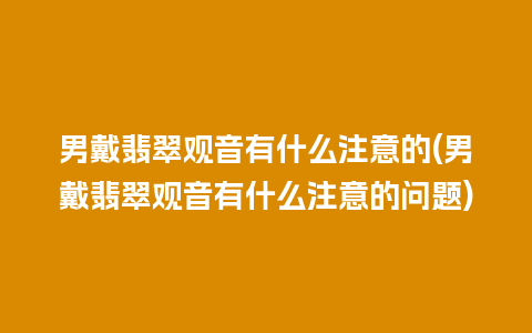 男戴翡翠观音有什么注意的(男戴翡翠观音有什么注意的问题)