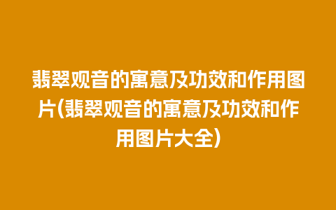 翡翠观音的寓意及功效和作用图片(翡翠观音的寓意及功效和作用图片大全)