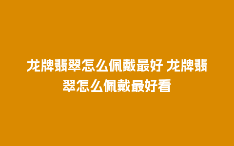 龙牌翡翠怎么佩戴最好 龙牌翡翠怎么佩戴最好看