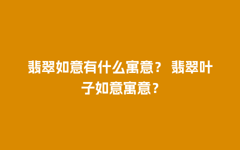 翡翠如意有什么寓意？ 翡翠叶子如意寓意？