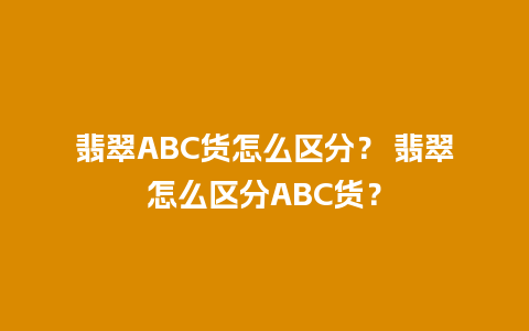 翡翠ABC货怎么区分？ 翡翠怎么区分ABC货？