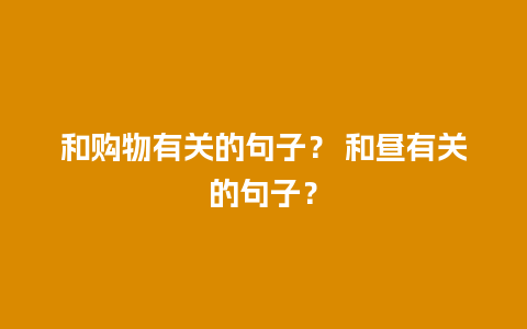 和购物有关的句子？ 和昼有关的句子？