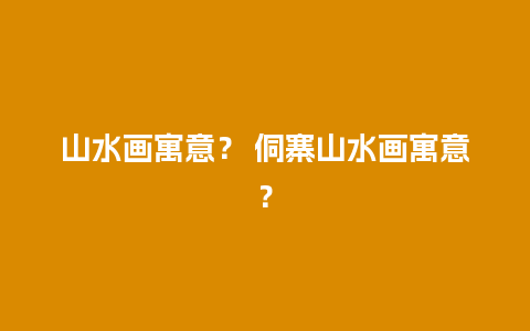 山水画寓意？ 侗寨山水画寓意？