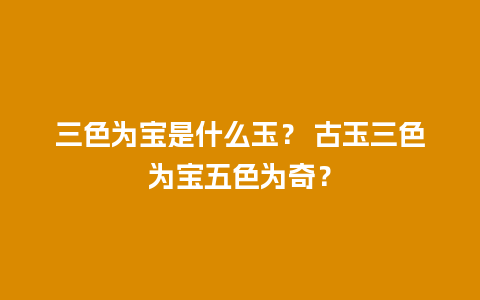 三色为宝是什么玉？ 古玉三色为宝五色为奇？