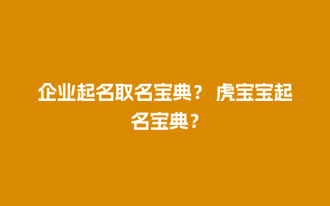 企业起名取名宝典？ 虎宝宝起名宝典？