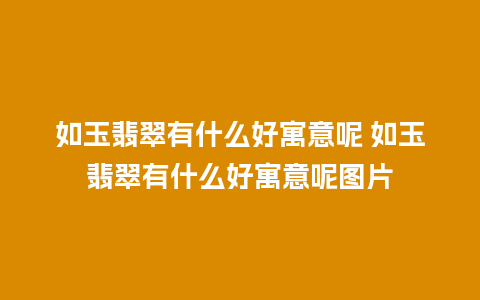 如玉翡翠有什么好寓意呢 如玉翡翠有什么好寓意呢图片