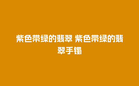 紫色带绿的翡翠 紫色带绿的翡翠手镯