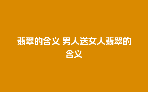 翡翠的含义 男人送女人翡翠的含义