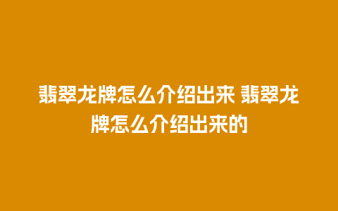 翡翠龙牌怎么介绍出来 翡翠龙牌怎么介绍出来的