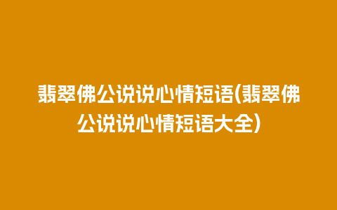 翡翠佛公说说心情短语(翡翠佛公说说心情短语大全)