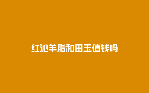 红沁羊脂和田玉值钱吗