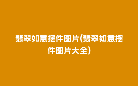 翡翠如意摆件图片(翡翠如意摆件图片大全)