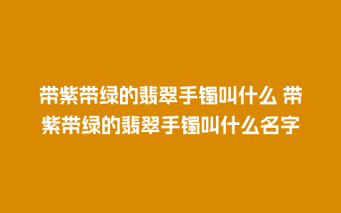 带紫带绿的翡翠手镯叫什么 带紫带绿的翡翠手镯叫什么名字