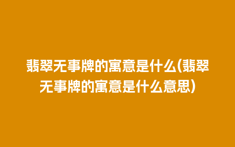 翡翠无事牌的寓意是什么(翡翠无事牌的寓意是什么意思)