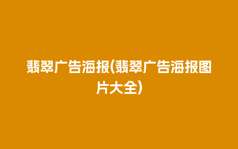 翡翠广告海报(翡翠广告海报图片大全)