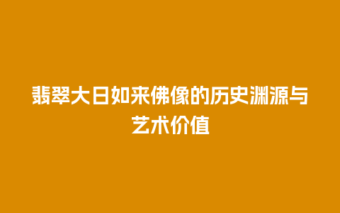 翡翠大日如来佛像的历史渊源与艺术价值