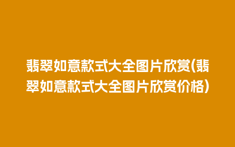 翡翠如意款式大全图片欣赏(翡翠如意款式大全图片欣赏价格)