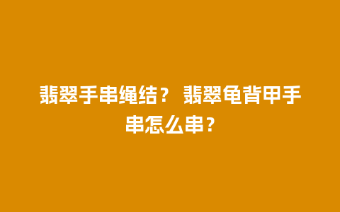 翡翠手串绳结？ 翡翠龟背甲手串怎么串？