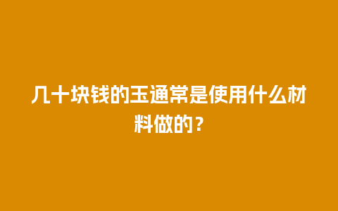 几十块钱的玉通常是使用什么材料做的？