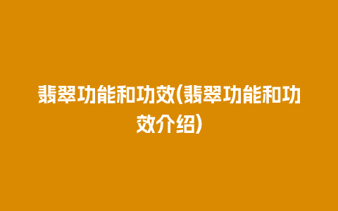 翡翠功能和功效(翡翠功能和功效介绍)