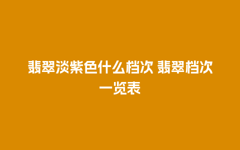 翡翠淡紫色什么档次 翡翠档次一览表
