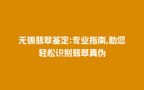 无锡翡翠鉴定:专业指南,助您轻松识别翡翠真伪