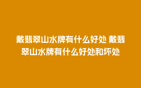 戴翡翠山水牌有什么好处 戴翡翠山水牌有什么好处和坏处