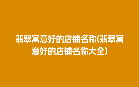 翡翠寓意好的店铺名称(翡翠寓意好的店铺名称大全)