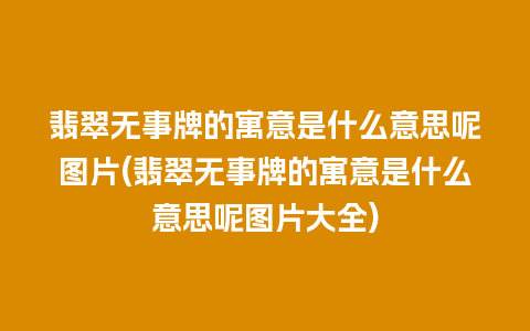 翡翠无事牌的寓意是什么意思呢图片(翡翠无事牌的寓意是什么意思呢图片大全)