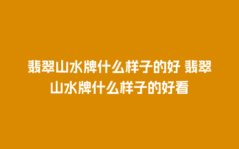 翡翠山水牌什么样子的好 翡翠山水牌什么样子的好看