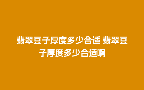 翡翠豆子厚度多少合适 翡翠豆子厚度多少合适啊