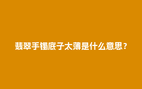 翡翠手镯底子太薄是什么意思？