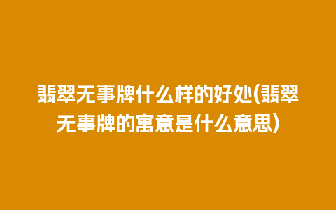 翡翠无事牌什么样的好处(翡翠无事牌的寓意是什么意思)