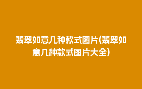 翡翠如意几种款式图片(翡翠如意几种款式图片大全)