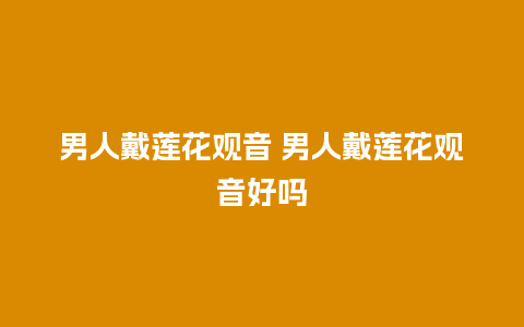 男人戴莲花观音 男人戴莲花观音好吗