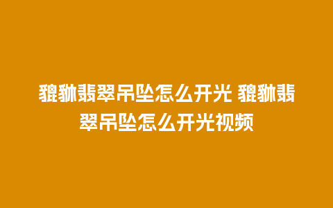 貔貅翡翠吊坠怎么开光 貔貅翡翠吊坠怎么开光视频
