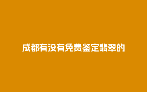 成都有没有免费鉴定翡翠的