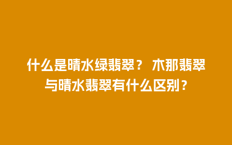 什么是晴水绿翡翠？ 木那翡翠与晴水翡翠有什么区别？