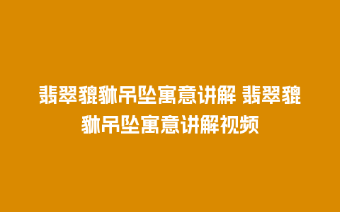 翡翠貔貅吊坠寓意讲解 翡翠貔貅吊坠寓意讲解视频