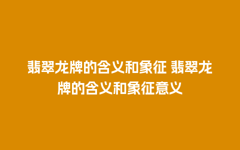 翡翠龙牌的含义和象征 翡翠龙牌的含义和象征意义